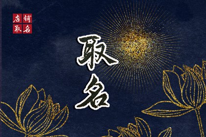 2022年8月1日农历七月初四新生儿好名推荐 优选名字解析