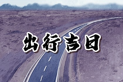 2023年正月出行求财吉日 正月出行黄道吉日大全