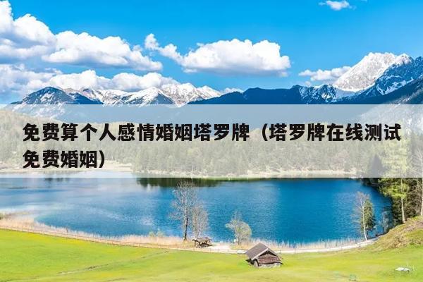 免费算个人感情婚姻塔罗牌（塔罗牌在线测试免费婚姻）