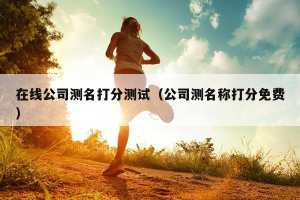 在线公司测名打分测试（公司测名称打分免费）