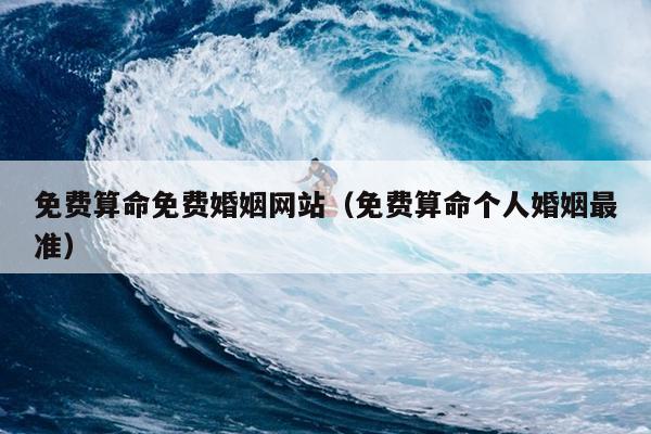 免费算命免费婚姻网站（免费算命个人婚姻最准）