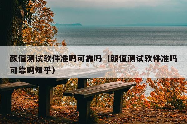 颜值测试软件准吗可靠吗（颜值测试软件准吗可靠吗知乎）