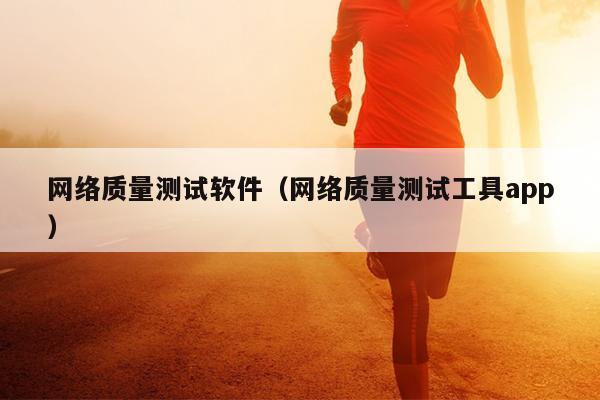 网络质量测试软件（网络质量测试工具app）