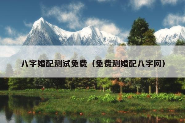 八字婚配测试免费（免费测婚配八字网）