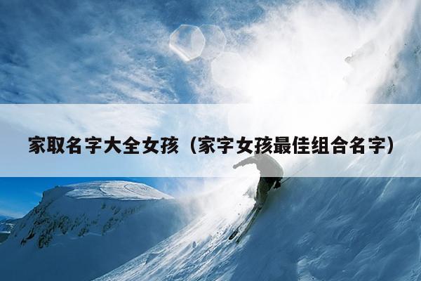 家取名字大全女孩（家字女孩最佳组合名字）