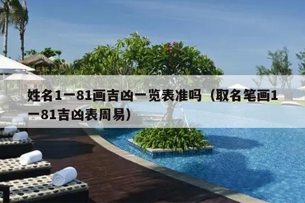 姓名1一81画吉凶一览表准吗（取名笔画1一81吉凶表周易）