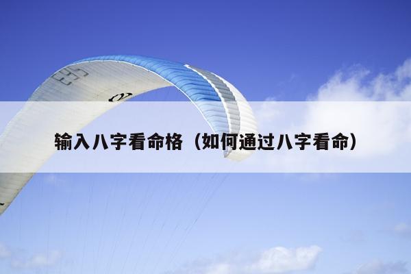 输入八字看命格（如何通过八字看命）