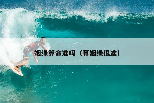 姻缘算命准吗（算姻缘很准）