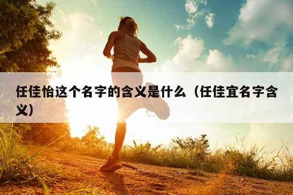 任佳怡这个名字的含义是什么（任佳宜名字含义）