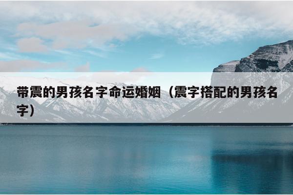 带震的男孩名字命运婚姻（震字搭配的男孩名字）