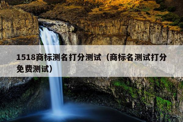 1518商标测名打分测试（商标名测试打分免费测试）