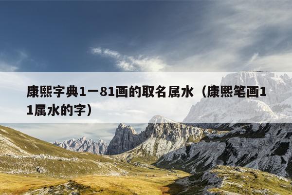 康熙字典1一81画的取名属水（康熙笔画11属水的字）