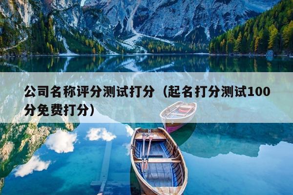 公司名称评分测试打分（起名打分测试100分免费打分）