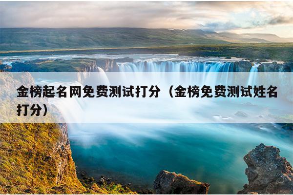 金榜起名网免费测试打分（金榜免费测试姓名打分）