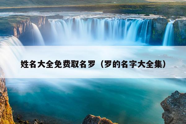 姓名大全免费取名罗（罗的名字大全集）