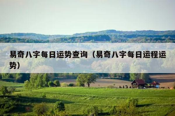 易奇八字每日运势查询（易奇八字每日运程运势）
