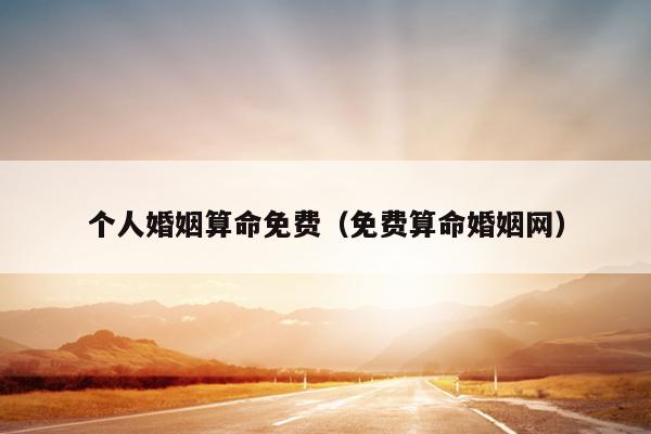 个人婚姻算命免费（免费算命婚姻网）