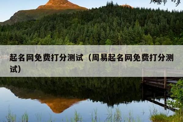 起名网免费打分测试（周易起名网免费打分测试）