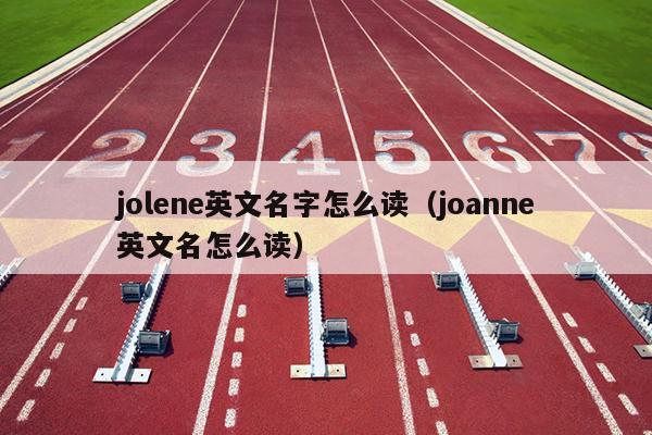 jolene英文名字怎么读（joanne英文名怎么读）
