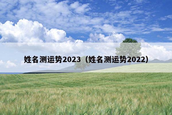 姓名测运势2023（姓名测运势2022）
