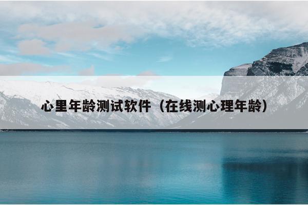 心里年龄测试软件（在线测心理年龄）