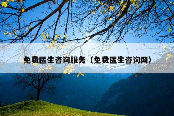 免费医生咨询服务（免费医生咨询网）