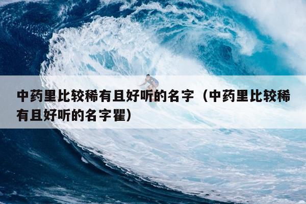中药里比较稀有且好听的名字（中药里比较稀有且好听的名字瞿）
