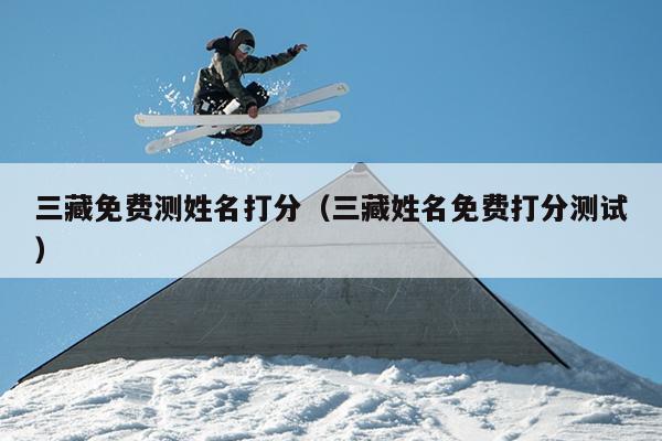 三藏免费测姓名打分（三藏姓名免费打分测试）