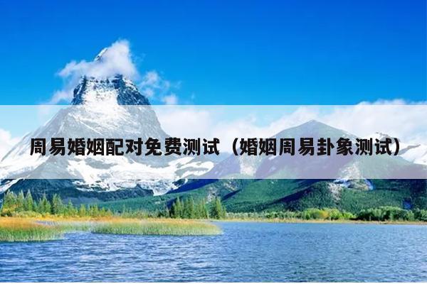 周易婚姻配对免费测试（婚姻周易卦象测试）