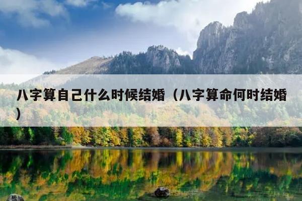 八字算自己什么时候结婚（八字算命何时结婚）