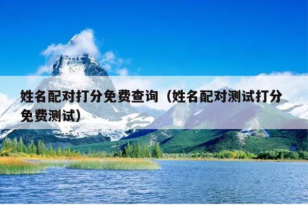姓名配对打分免费查询（姓名配对测试打分 免费测试）