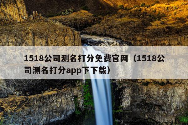 1518公司测名打分免费官网（1518公司测名打分app下下载）