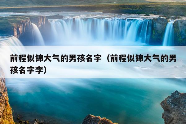 前程似锦大气的男孩名字（前程似锦大气的男孩名字李）