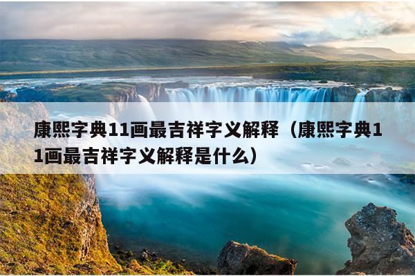 康熙字典11画最吉祥字义解释（康熙字典11画最吉祥字义解释是什么）