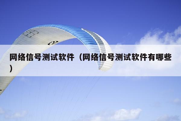 网络信号测试软件（网络信号测试软件有哪些）