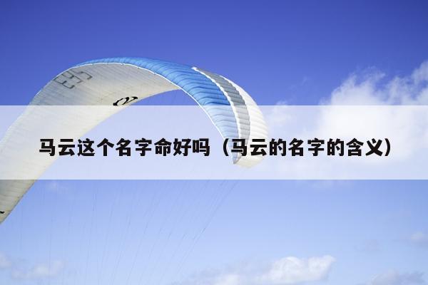 马云这个名字命好吗（马云的名字的含义）
