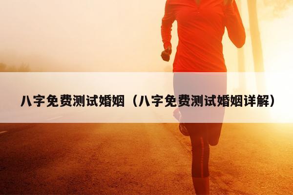 八字免费测试婚姻（八字免费测试婚姻详解）
