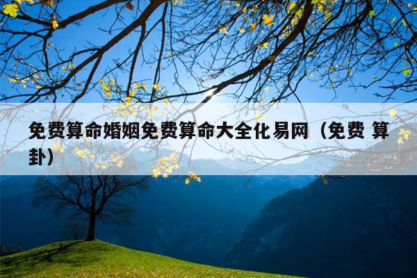 免费算命婚姻免费算命大全化易网（免费 算卦）