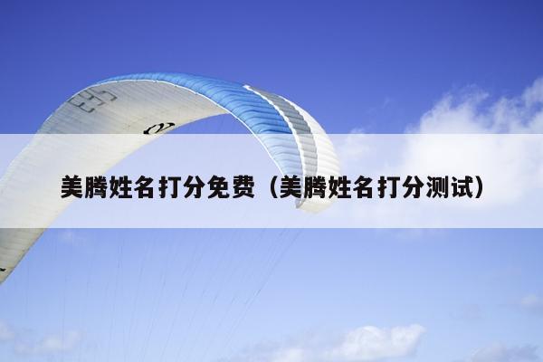 美腾姓名打分免费（美腾姓名打分测试）