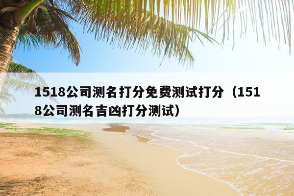 1518公司测名打分免费测试打分（1518公司测名吉凶打分测试）