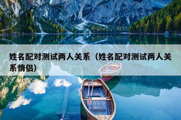 姓名配对测试两人关系（姓名配对测试两人关系情侣）