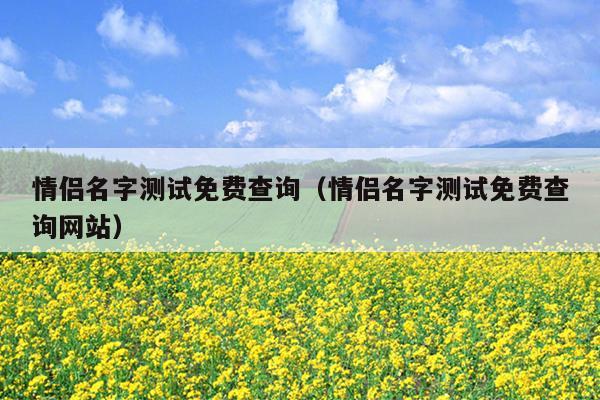 情侣名字测试免费查询（情侣名字测试免费查询网站）