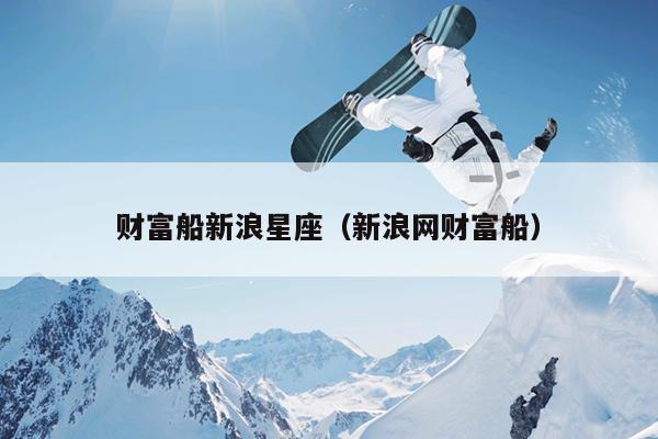 财富船新浪星座（新浪网财富船）