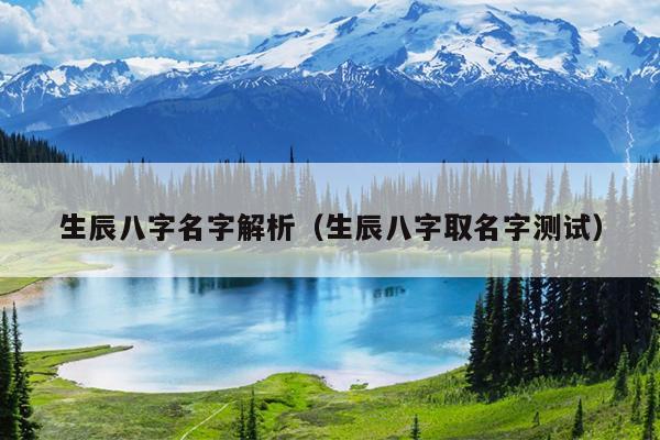 生辰八字名字解析（生辰八字取名字测试）
