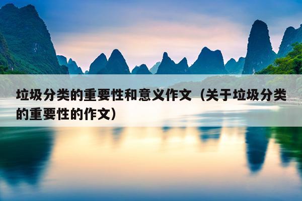 垃圾分类的重要性和意义作文（关于垃圾分类的重要性的作文）