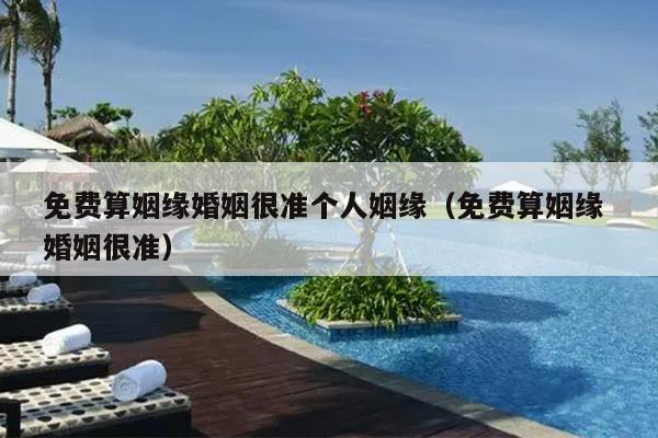 免费算姻缘婚姻很准个人姻缘（免费算姻缘 婚姻很准）