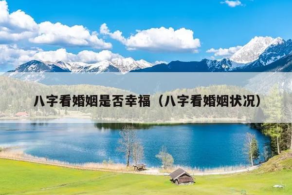 八字看婚姻是否幸福（八字看婚姻状况）