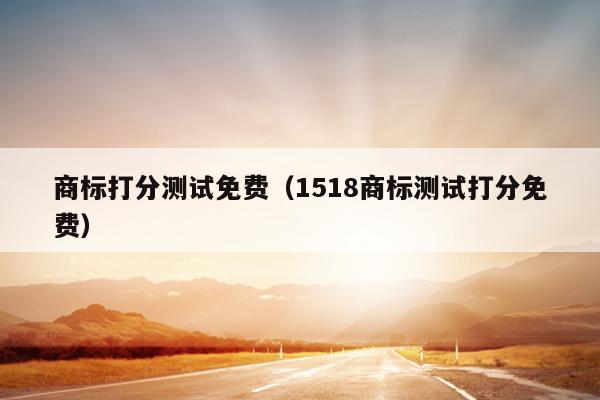 商标打分测试免费（1518商标测试打分免费）