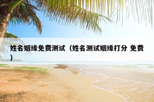 姓名姻缘免费测试（姓名测试姻缘打分 免费）