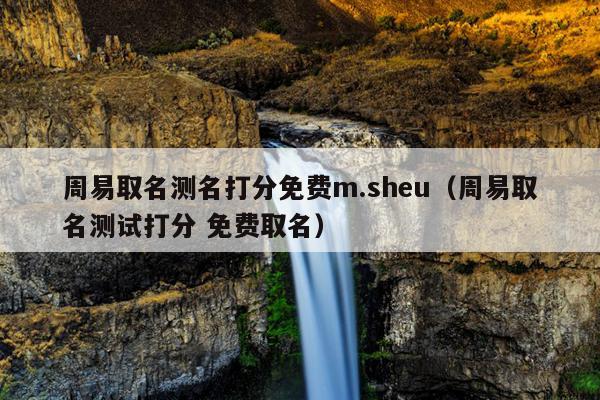周易取名测名打分免费m.sheu（周易取名测试打分 免费取名）